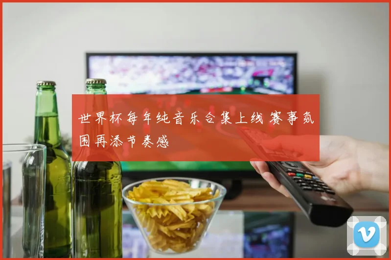 世界杯每年纯音乐合集上线 赛事氛围再添节奏感