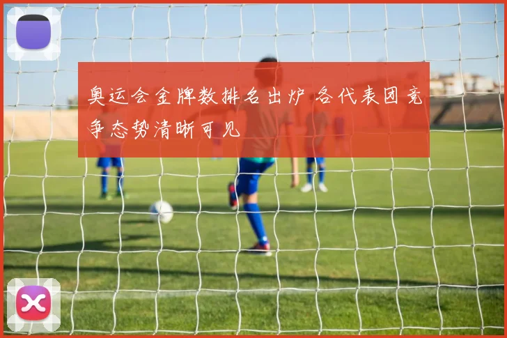 奥运会金牌数排名出炉 各代表团竞争态势清晰可见