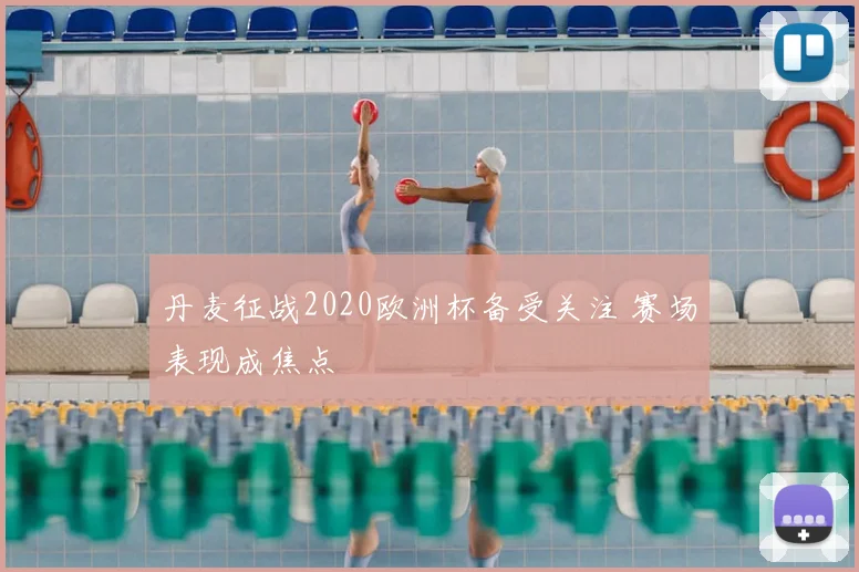 丹麦征战2020欧洲杯备受关注 赛场表现成焦点