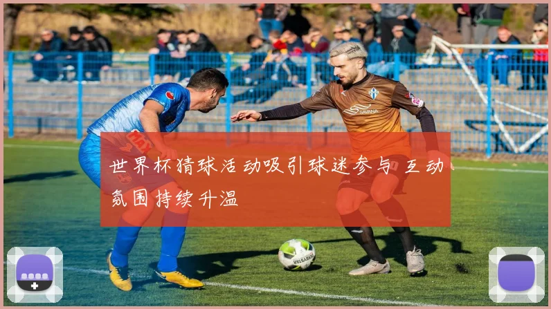 世界杯猜球活动吸引球迷参与 互动氛围持续升温