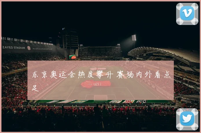 东京奥运会热度攀升 赛场内外看点足
