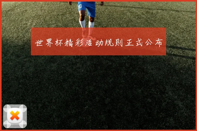 世界杯精彩活动规则正式公布