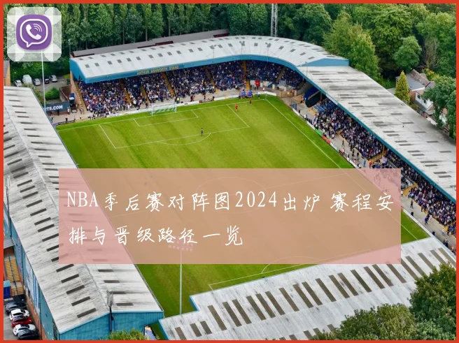 NBA季后赛对阵图2024出炉 赛程安排与晋级路径一览