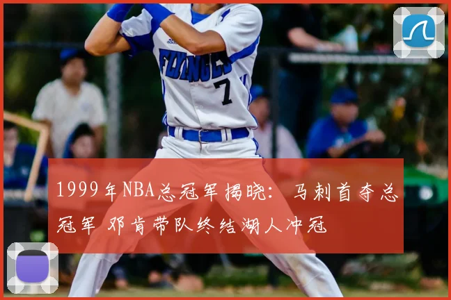 1999年NBA总冠军揭晓：马刺首夺总冠军 邓肯带队终结湖人冲冠