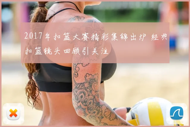 2017年扣篮大赛精彩集锦出炉 经典扣篮镜头回顾引关注