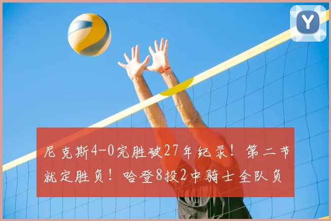 尼克斯4-0完胜破27年纪录！第二节就定胜负！哈登8投2中骑士全队负分_米切尔_全场_时候