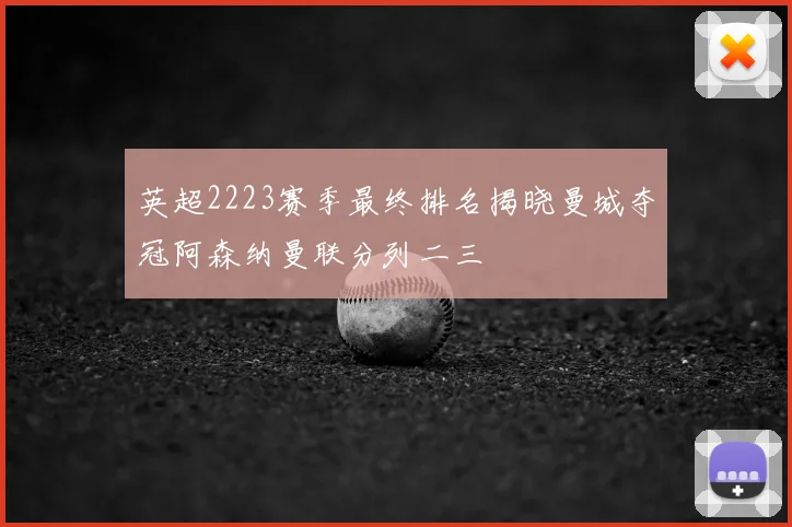 英超2223赛季最终排名揭晓曼城夺冠阿森纳曼联分列二三