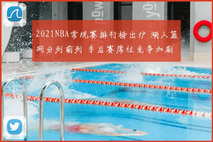 2021NBA常规赛排行榜出炉 湖人篮网分列前列 季后赛席位竞争加剧