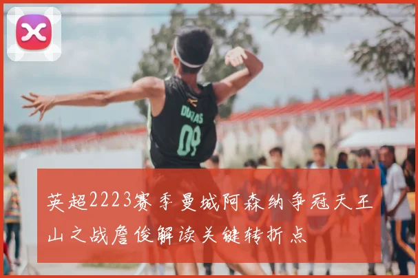 英超2223赛季曼城阿森纳争冠天王山之战詹俊解读关键转折点