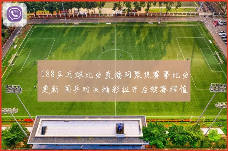 188乒乓球比分直播网聚焦赛事比分更新 国乒对决精彩拉开后续赛程值得关注