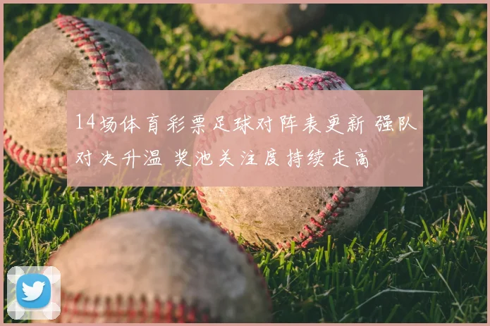 14场体育彩票足球对阵表更新 强队对决升温 奖池关注度持续走高
