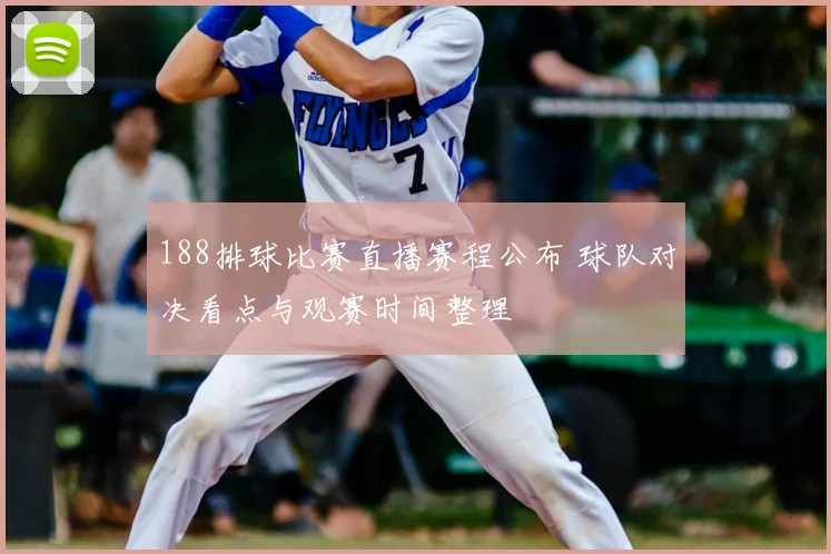 188排球比赛直播赛程公布 球队对决看点与观赛时间整理