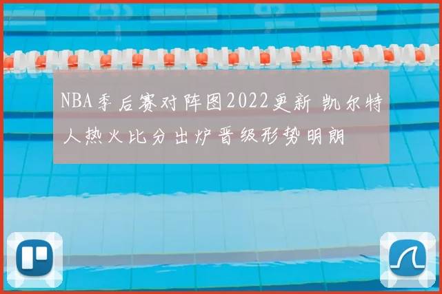 NBA季后赛对阵图2022更新 凯尔特人热火比分出炉晋级形势明朗