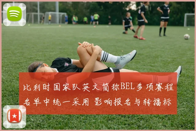 比利时国家队英文简称BEL多项赛程名单中统一采用 影响报名与转播标识