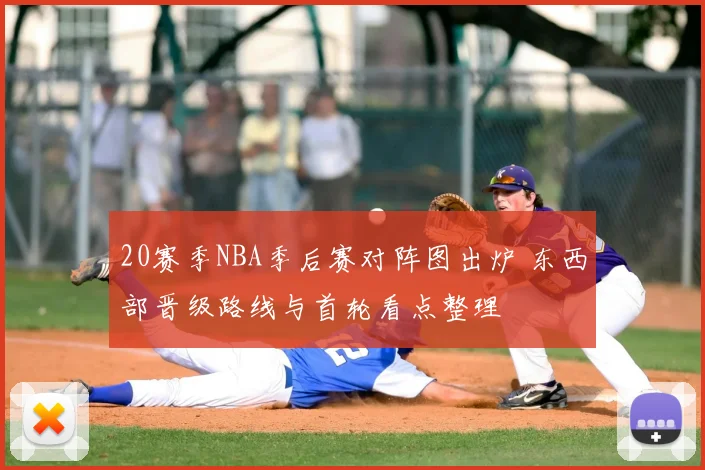 20赛季NBA季后赛对阵图出炉 东西部晋级路线与首轮看点整理