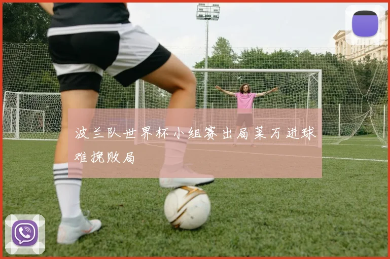 波兰队世界杯小组赛出局莱万进球难挽败局