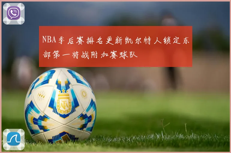 NBA季后赛排名更新凯尔特人锁定东部第一将战附加赛球队