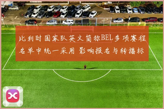 比利时国家队英文简称BEL多项赛程名单中统一采用 影响报名与转播标识