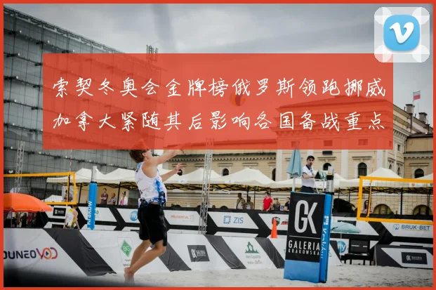 索契冬奥会金牌榜俄罗斯领跑挪威加拿大紧随其后影响各国备战重点