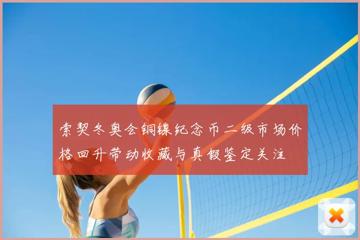 索契冬奥会铜镍纪念币二级市场价格回升带动收藏与真假鉴定关注