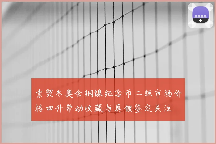 索契冬奥会铜镍纪念币二级市场价格回升带动收藏与真假鉴定关注