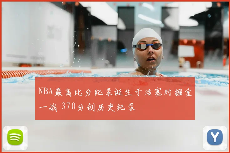 NBA最高比分纪录诞生于活塞对掘金一战 370分创历史纪录