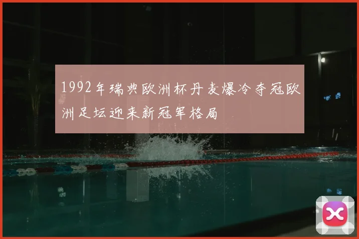 1992年瑞典欧洲杯丹麦爆冷夺冠欧洲足坛迎来新冠军格局