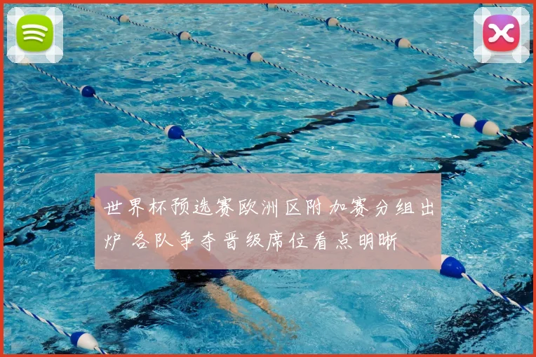 世界杯预选赛欧洲区附加赛分组出炉 各队争夺晋级席位看点明晰