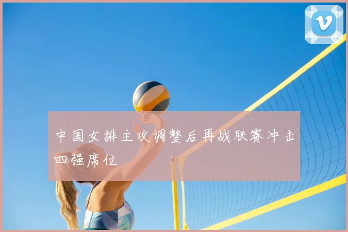 中国女排主攻调整后再战联赛冲击四强席位