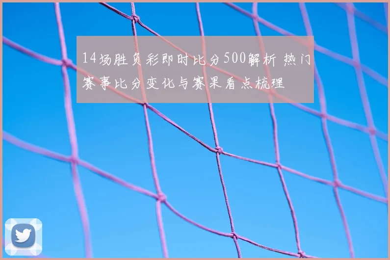 14场胜负彩即时比分500解析 热门赛事比分变化与赛果看点梳理