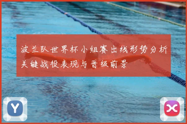 波兰队世界杯小组赛出线形势分析关键战役表现与晋级前景